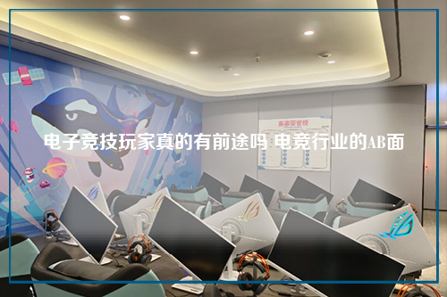 电子竞技玩家真的有前途吗 电竞行业的AB面